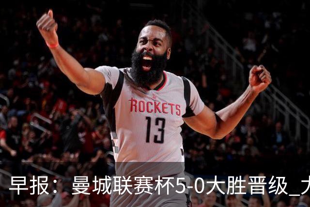 早报：曼城联赛杯5-0大胜晋级 尤文欧联杯5-0开门红